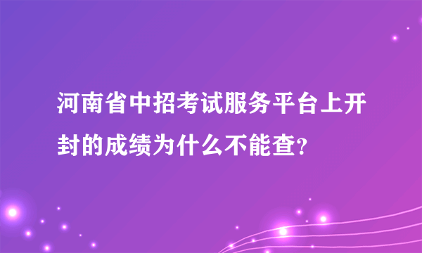 河南省中招考试服务平台上开封的成绩为什么不能查？