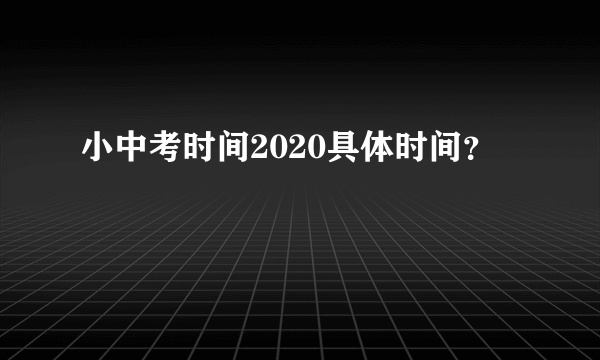 小中考时间2020具体时间？