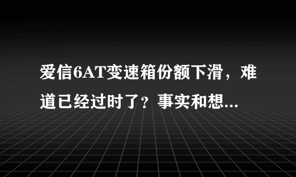 爱信6AT变速箱份额下滑，难道已经过时了？事实和想象的不一样