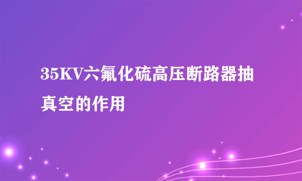 35KV六氟化硫高压断路器抽真空的作用