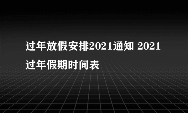 过年放假安排2021通知 2021过年假期时间表