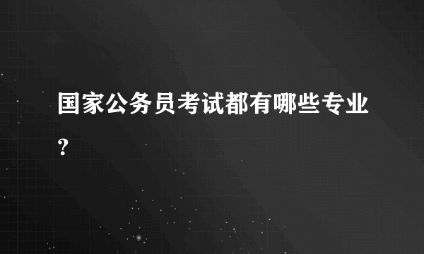 国家公务员考试都有哪些专业？