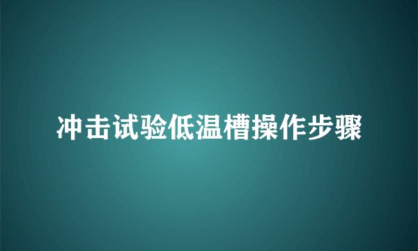 冲击试验低温槽操作步骤