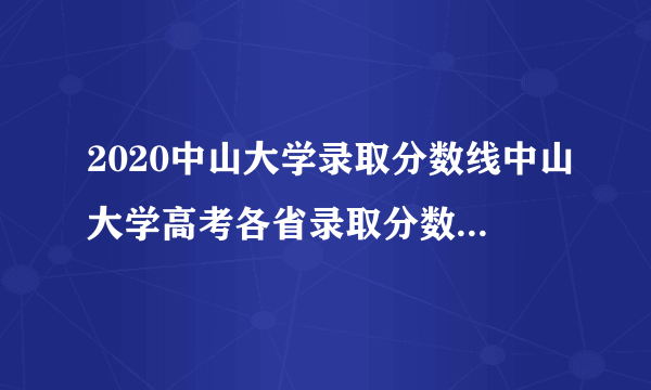 2020中山大学录取分数线中山大学高考各省录取分数线是多少