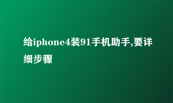 给iphone4装91手机助手,要详细步骤