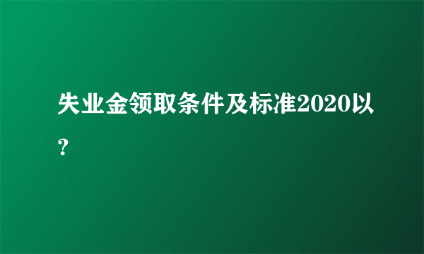 失业金领取条件及标准2020以？