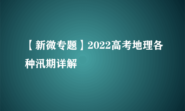 【新微专题】2022高考地理各种汛期详解