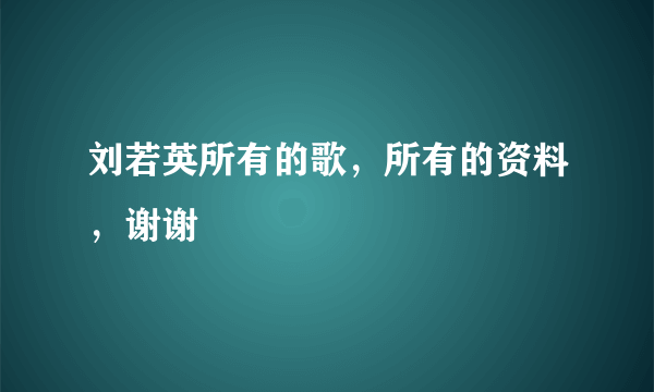 刘若英所有的歌，所有的资料，谢谢