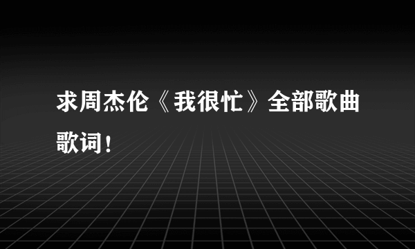 求周杰伦《我很忙》全部歌曲歌词！