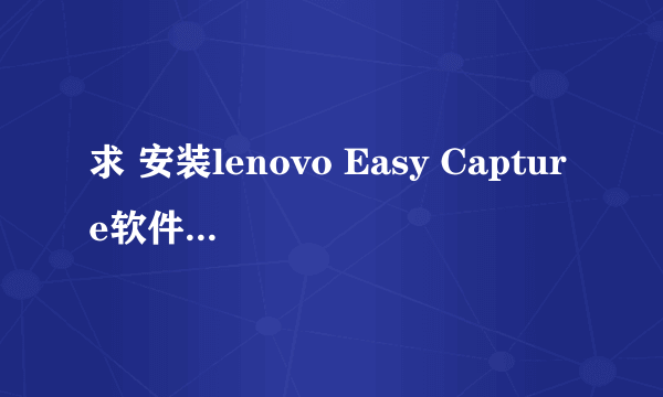 求 安装lenovo Easy Capture软件时总是跳出一个