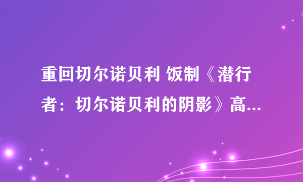 重回切尔诺贝利 饭制《潜行者：切尔诺贝利的阴影》高清重制版游戏截图