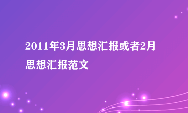 2011年3月思想汇报或者2月思想汇报范文