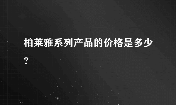 柏莱雅系列产品的价格是多少？