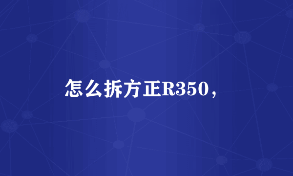 怎么拆方正R350，