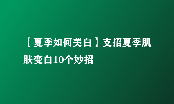 【夏季如何美白】支招夏季肌肤变白10个妙招