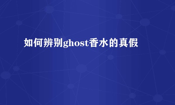 如何辨别ghost香水的真假