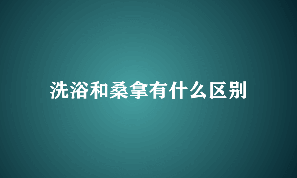 洗浴和桑拿有什么区别