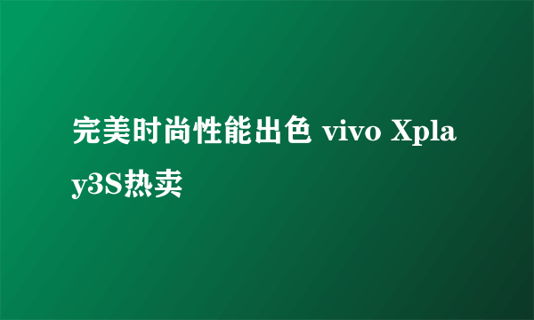 完美时尚性能出色 vivo Xplay3S热卖