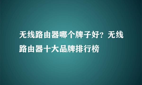 无线路由器哪个牌子好？无线路由器十大品牌排行榜