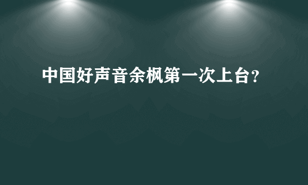 中国好声音余枫第一次上台？