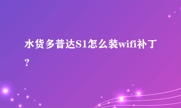 水货多普达S1怎么装wifi补丁？