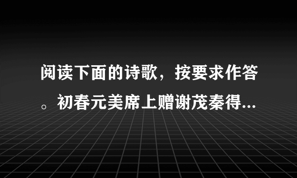 阅读下面的诗歌，按要求作答。初春元美席上赠谢茂秦得关字李攀龙【明】风城杨柳又堪攀，谢脁西园未拟还。客久高吟生白发，春来归梦满青山。明时抱病风尘下，短褐论交天地间。闻遣鹿门妻子在，只今词赋且燕关。【注】①王世贞，字元美。这首诗是李攀龙在王世贞的宴席上写给谢茂秦的诗作。（1）简析“满”字在领联的表达效果。（2）本诗体现了谢茂秦的哪些形象特点？（3）作者对友人谢茂秦表达了怎样的感情？请简述。