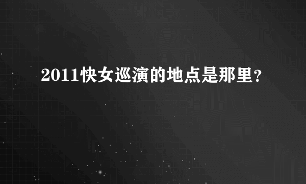 2011快女巡演的地点是那里？