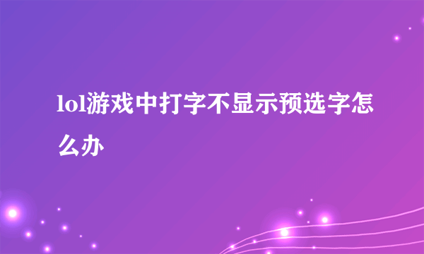 lol游戏中打字不显示预选字怎么办