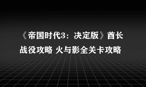 《帝国时代3：决定版》酋长战役攻略 火与影全关卡攻略