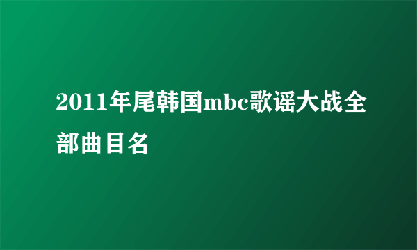 2011年尾韩国mbc歌谣大战全部曲目名