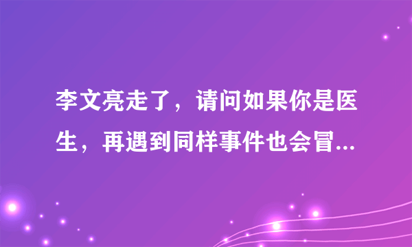 李文亮走了，请问如果你是医生，再遇到同样事件也会冒险吹哨吗？