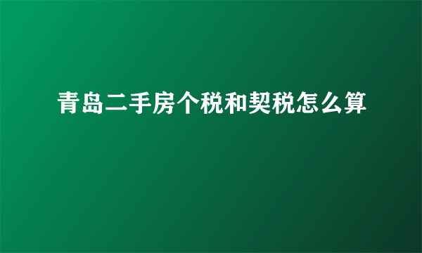 青岛二手房个税和契税怎么算