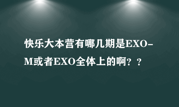 快乐大本营有哪几期是EXO-M或者EXO全体上的啊？？