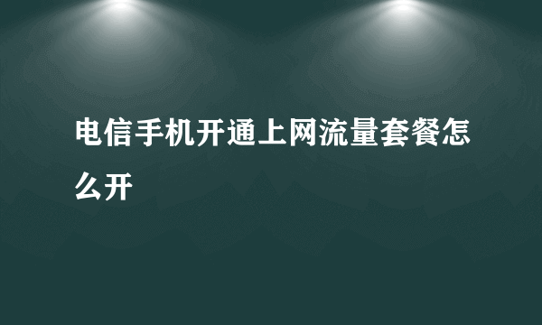 电信手机开通上网流量套餐怎么开