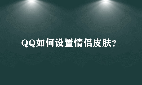 QQ如何设置情侣皮肤？