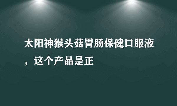 太阳神猴头菇胃肠保健口服液，这个产品是正