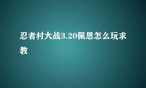 忍者村大战3.20佩恩怎么玩求教