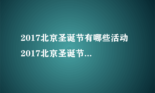 2017北京圣诞节有哪些活动  2017北京圣诞节活动详情