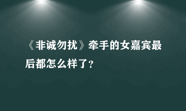 《非诚勿扰》牵手的女嘉宾最后都怎么样了？