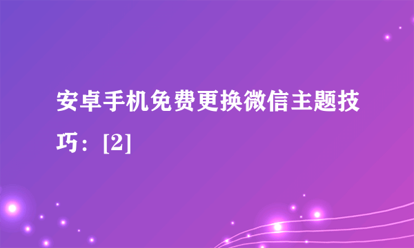 安卓手机免费更换微信主题技巧：[2]