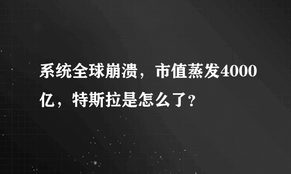 系统全球崩溃，市值蒸发4000亿，特斯拉是怎么了？