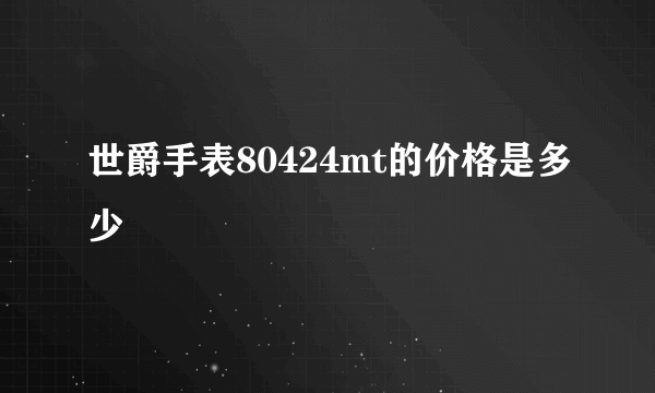 世爵手表80424mt的价格是多少