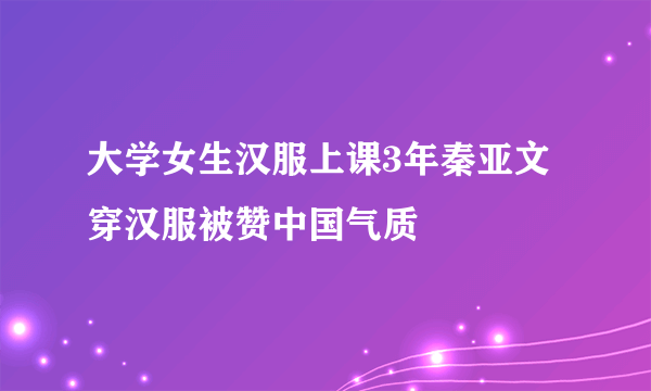 大学女生汉服上课3年秦亚文穿汉服被赞中国气质