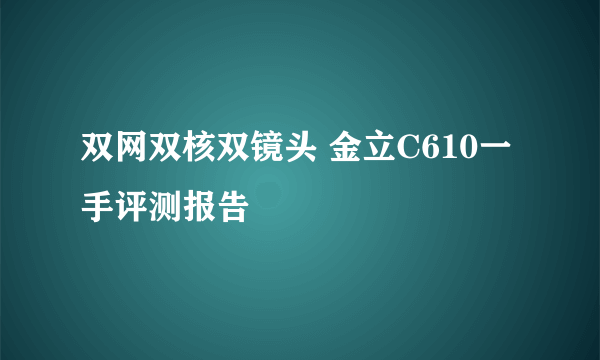 双网双核双镜头 金立C610一手评测报告