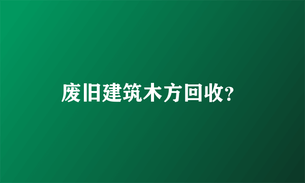 废旧建筑木方回收？