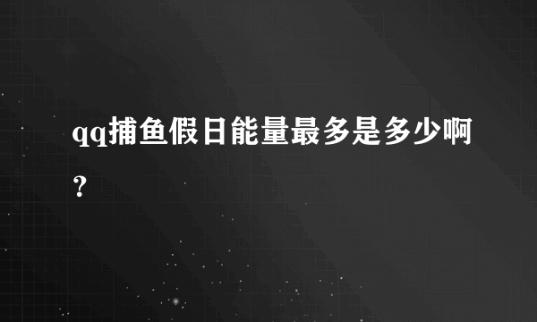 qq捕鱼假日能量最多是多少啊？