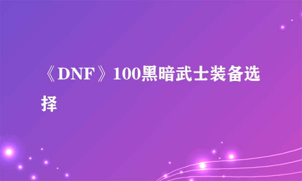 《DNF》100黑暗武士装备选择