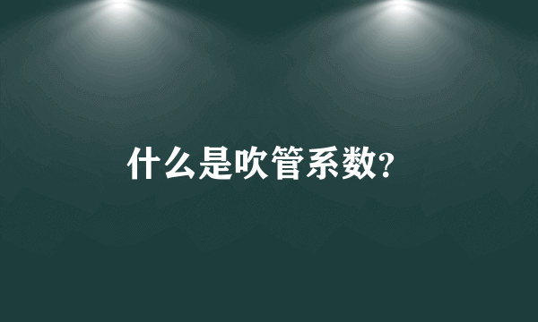 什么是吹管系数？