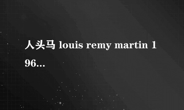 人头马 louis remy martin 1965产 红酒价格是多少？