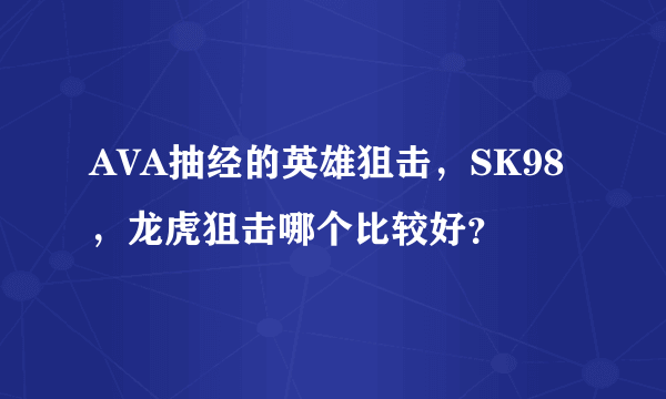 AVA抽经的英雄狙击，SK98，龙虎狙击哪个比较好？